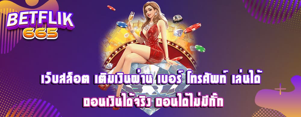 เว็บสล็อต เติมเงินผ่าน เบอร์ โทรศัพท์ เล่นได้ ถอนเงินได้จริง ถอนได้ไม่มีกั๊ก