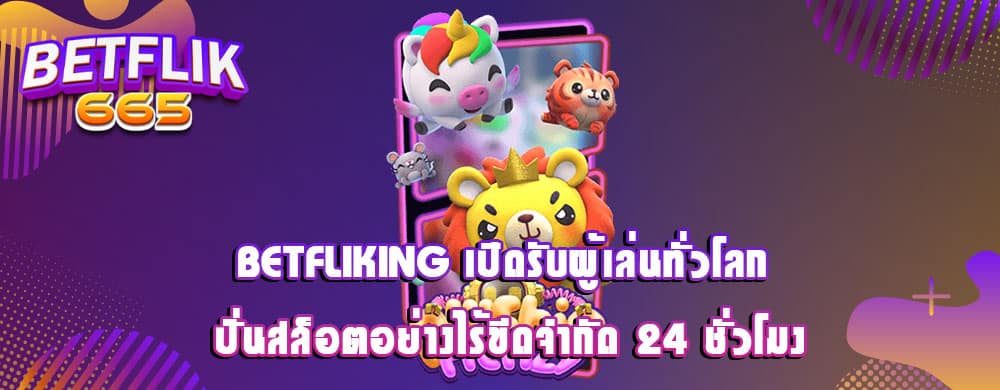 betfliking เปิดรับผู้เล่นทั่วโลก ปั่นสล็อตอย่างไร้ขีดจำกัด 24 ชั่วโมง