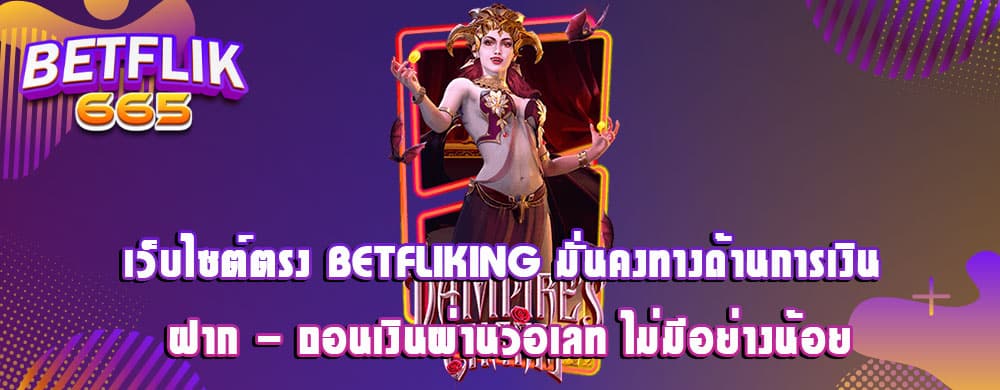 เว็บไซต์ตรง betfliking มั่นคงทางด้านการเงิน ฝาก - ถอนเงินผ่านวอเลท ไม่มีอย่างน้อย