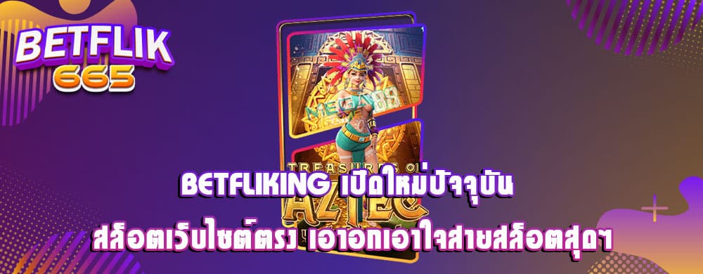 betfliking เปิดใหม่ปัจจุบัน สล็อตเว็บไซต์ตรง เอาอกเอาใจสายสล็อตสุดๆ