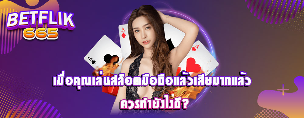 เมื่อคุณเล่นสล็อตมือถือแล้วเสียมากแล้ว ควรทำยังไงดี?