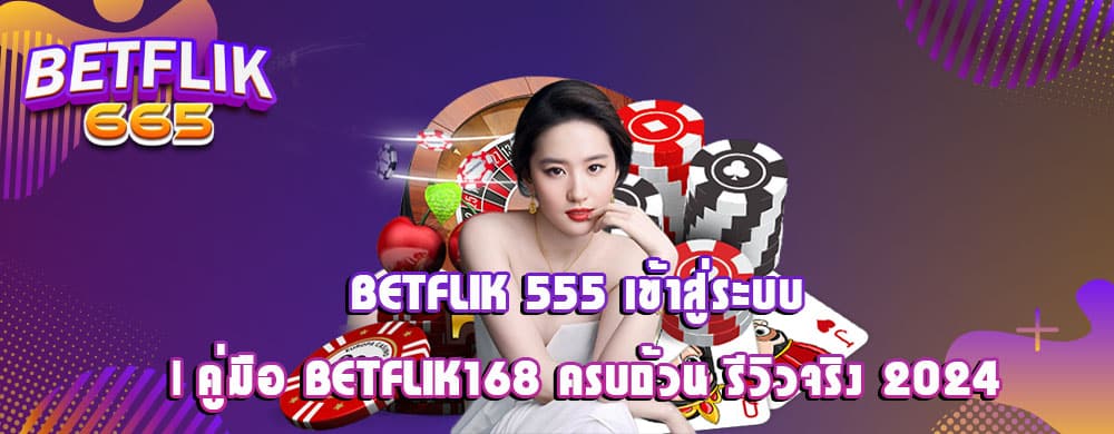 Betflik 555 เข้าสู่ระบบ | คู่มือ Betflik168 ครบถ้วน รีวิวจริง 2024