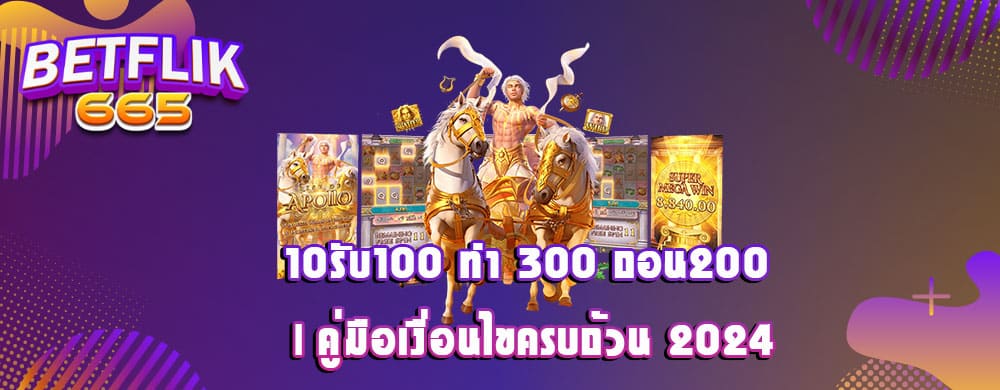 10รับ100 ทํา 300 ถอน200 | คู่มือเงื่อนไขครบถ้วน 2024
