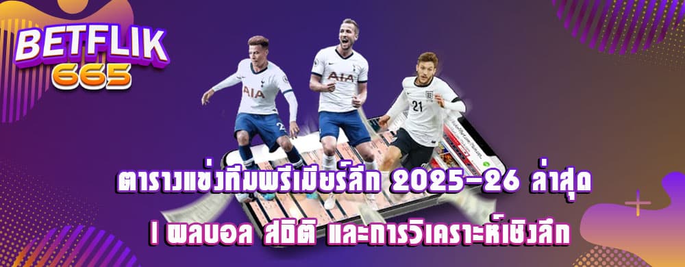 ตารางแข่งทีมพรีเมียร์ลีก 2025-26 ล่าสุด | ผลบอล สถิติ และการวิเคราะห์เชิงลึก