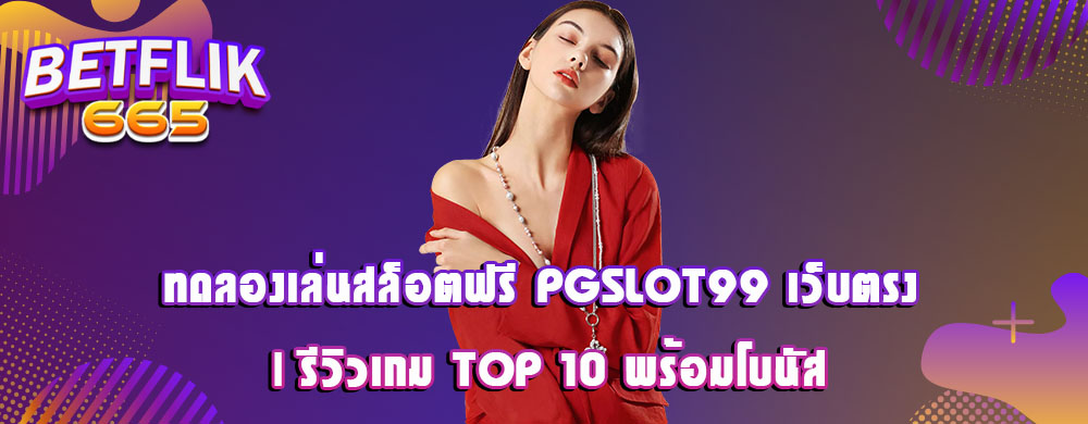 ทดลองเล่นสล็อตฟรี PGSlot99 เว็บตรง | รีวิวเกม Top 10 พร้อมโบนัส