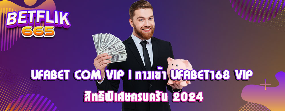 UFABET COM VIP | ทางเข้า UFABET168 VIP สิทธิพิเศษครบครัน 2024
