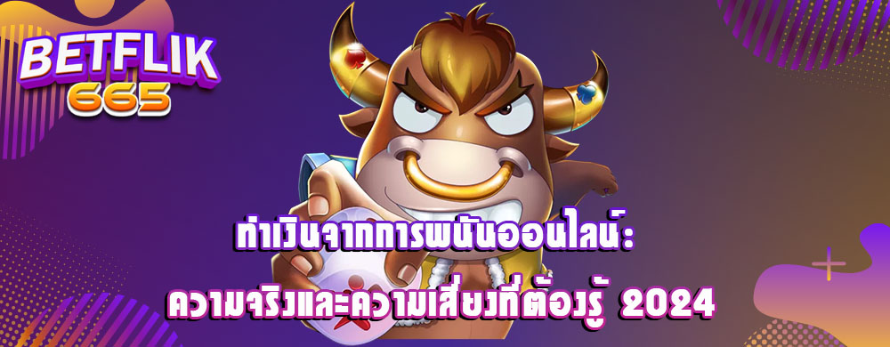 ทำเงินจากการพนันออนไลน์: ความจริงและความเสี่ยงที่ต้องรู้ 2024